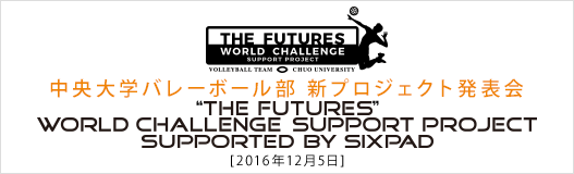 中央大学バレーボール部 新プロジェクト発表会
“THE FUTURES” WORLD CHALLENGE SUPPORT PROJECT supported by SIXPAD